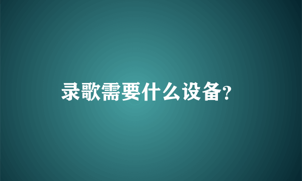 录歌需要什么设备？