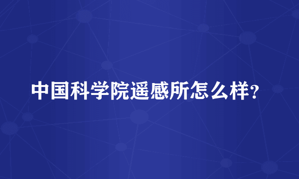中国科学院遥感所怎么样？
