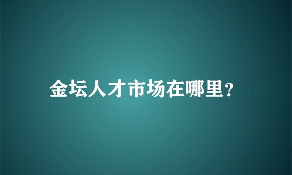金坛人才市场在哪里？