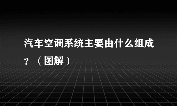 汽车空调系统主要由什么组成？（图解）