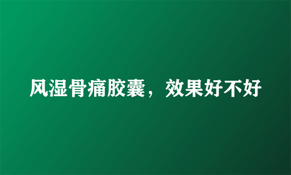 风湿骨痛胶囊，效果好不好