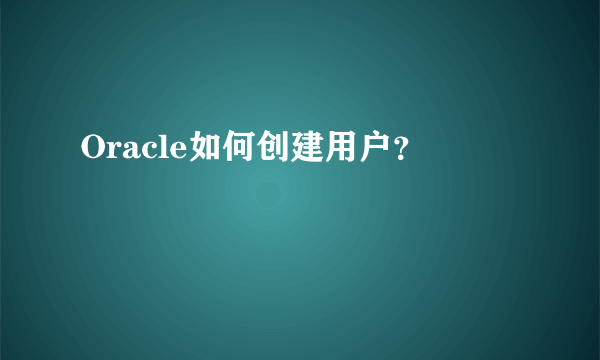 Oracle如何创建用户？