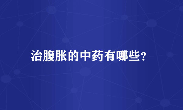 治腹胀的中药有哪些？