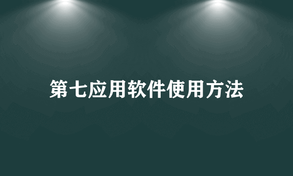 第七应用软件使用方法