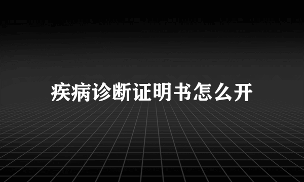 疾病诊断证明书怎么开