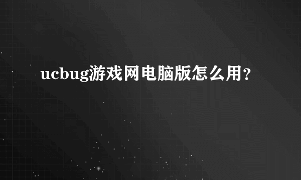 ucbug游戏网电脑版怎么用？