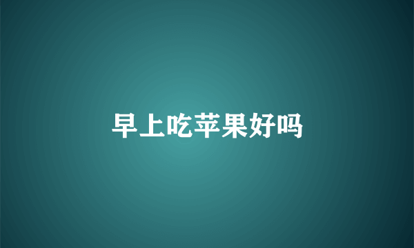 早上吃苹果好吗