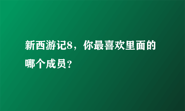 新西游记8，你最喜欢里面的哪个成员？