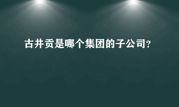 古井贡是哪个集团的子公司？