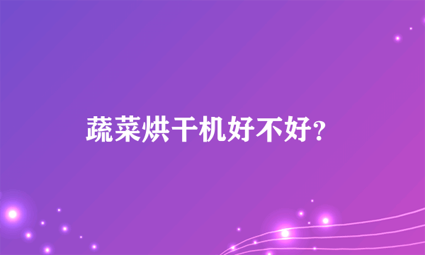 蔬菜烘干机好不好？