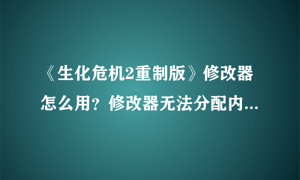 《生化危机2重制版》修改器怎么用？修改器无法分配内存解决方法