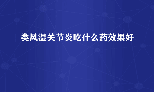 类风湿关节炎吃什么药效果好