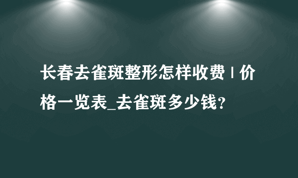 长春去雀斑整形怎样收费 | 价格一览表_去雀斑多少钱？