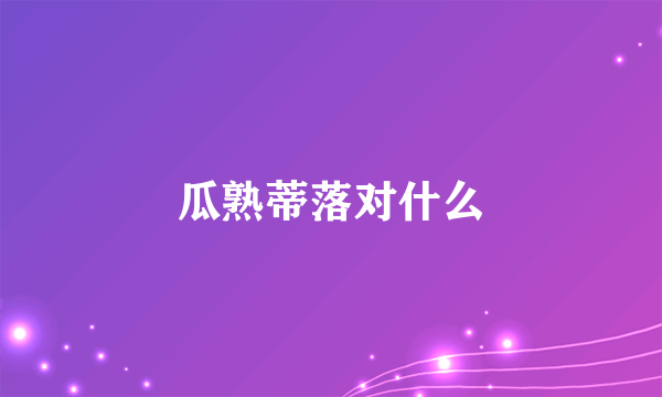瓜熟蒂落对什么