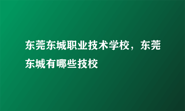 东莞东城职业技术学校，东莞东城有哪些技校