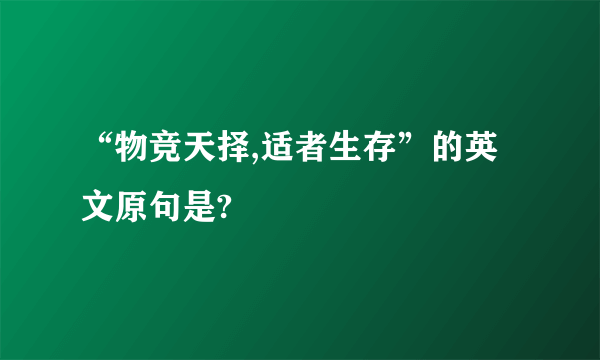“物竞天择,适者生存”的英文原句是?