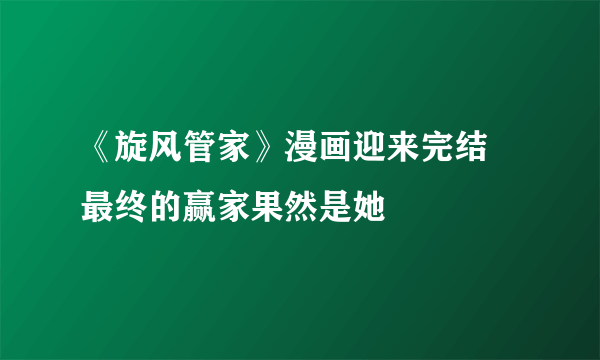 《旋风管家》漫画迎来完结 最终的赢家果然是她