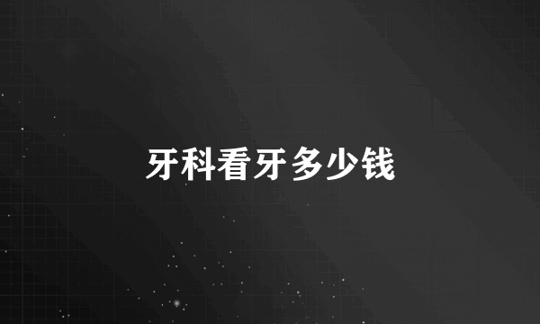 牙科看牙多少钱