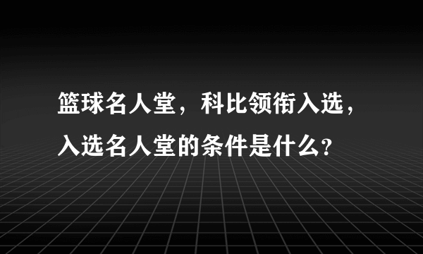 篮球名人堂，科比领衔入选，入选名人堂的条件是什么？