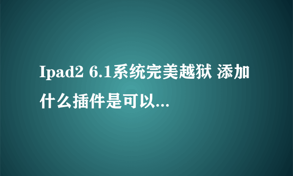 Ipad2 6.1系统完美越狱 添加什么插件是可以一次性删除后台程序的 有没有推荐适合Ipad2 6.1用的实用插件