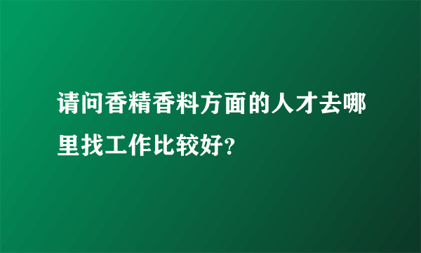 请问香精香料方面的人才去哪里找工作比较好？