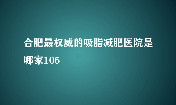 合肥最权威的吸脂减肥医院是哪家105