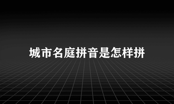 城市名庭拼音是怎样拼