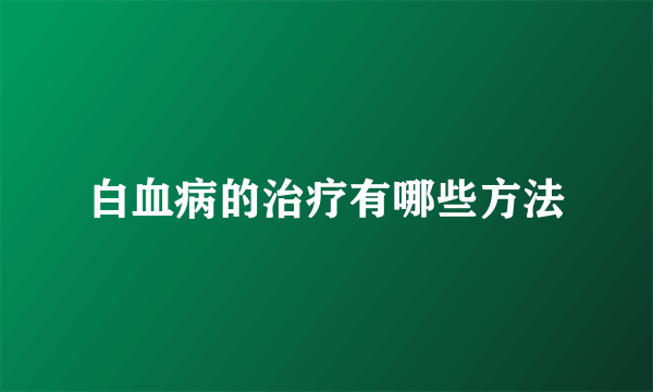 白血病的治疗有哪些方法