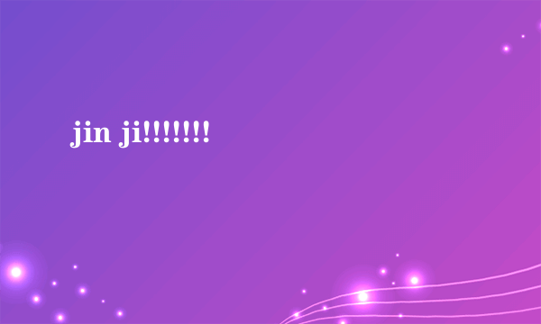 jin ji!!!!!!!