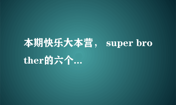 本期快乐大本营， super brother的六个小男孩各叫什么？