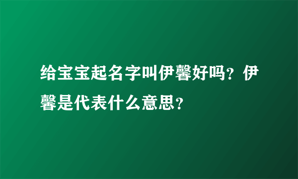 给宝宝起名字叫伊馨好吗？伊馨是代表什么意思？