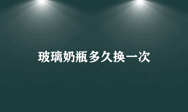 玻璃奶瓶多久换一次