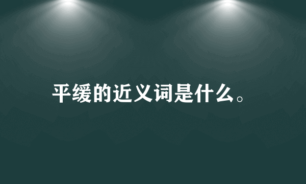 平缓的近义词是什么。