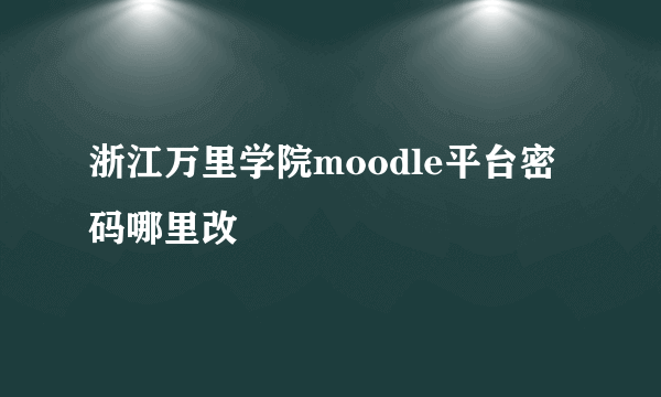 浙江万里学院moodle平台密码哪里改
