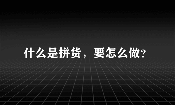 什么是拼货，要怎么做？