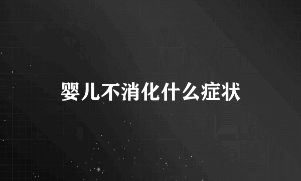婴儿不消化什么症状
