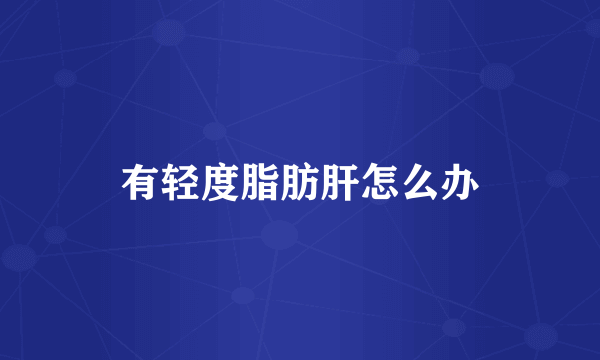 有轻度脂肪肝怎么办