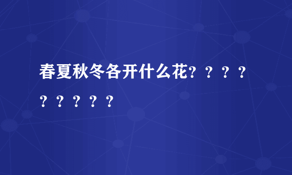 春夏秋冬各开什么花？？？？？？？？？