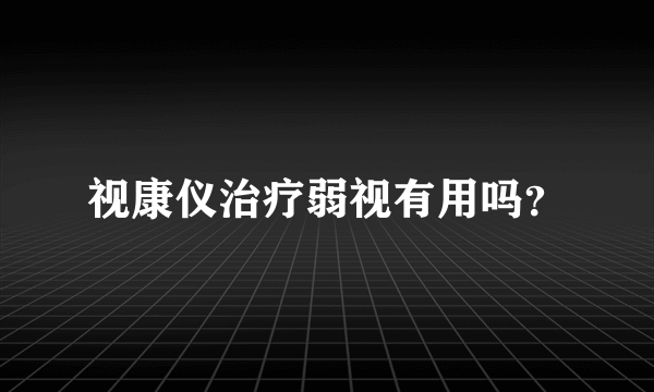 视康仪治疗弱视有用吗？