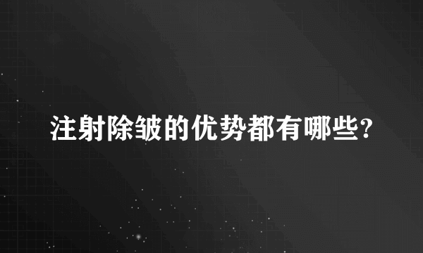 注射除皱的优势都有哪些?