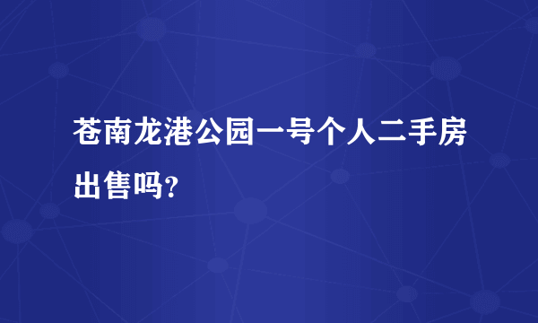苍南龙港公园一号个人二手房出售吗？