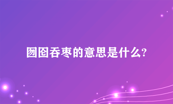 囫囵吞枣的意思是什么?