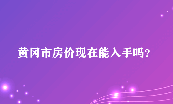 黄冈市房价现在能入手吗？
