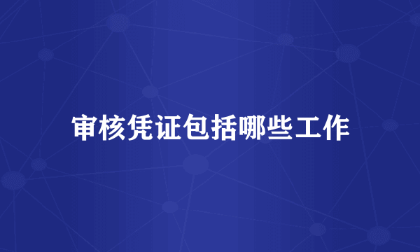 审核凭证包括哪些工作