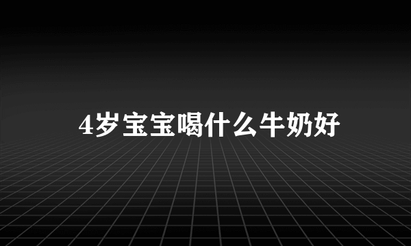 4岁宝宝喝什么牛奶好