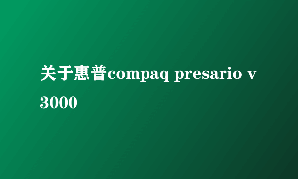 关于惠普compaq presario v3000