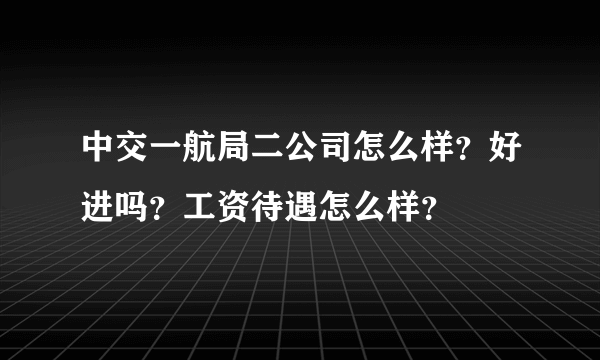 中交一航局二公司怎么样？好进吗？工资待遇怎么样？