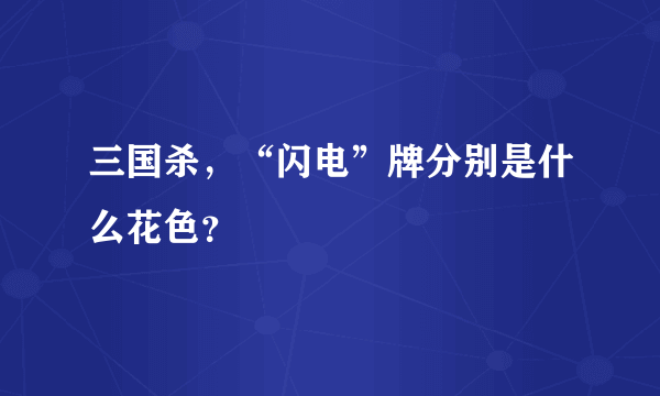 三国杀，“闪电”牌分别是什么花色？