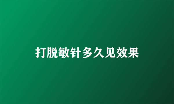 打脱敏针多久见效果