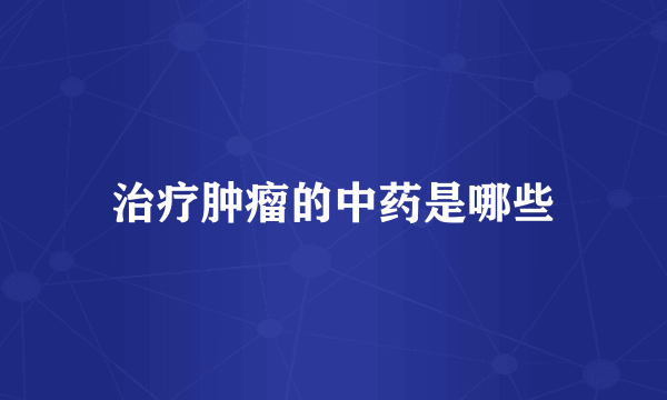 治疗肿瘤的中药是哪些